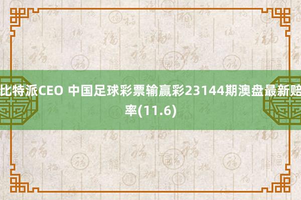 比特派CEO 中国足球彩票输赢彩23144期澳盘最新赔率(11.6)