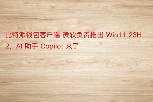 比特派钱包客户端 微软负责推出 Win11 23H2，AI 助手 Copilot 来了