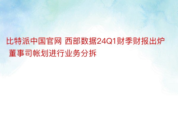 比特派中国官网 西部数据24Q1财季财报出炉 董事司帐划进行业务分拆