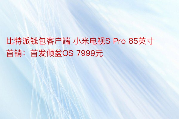 比特派钱包客户端 小米电视S Pro 85英寸首销：首发倾盆OS 7999元