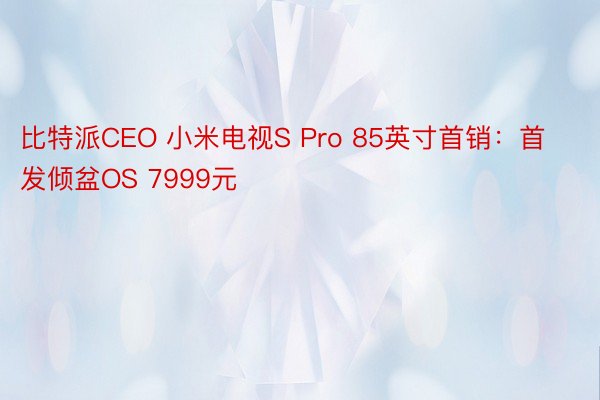 比特派CEO 小米电视S Pro 85英寸首销：首发倾盆OS 7999元