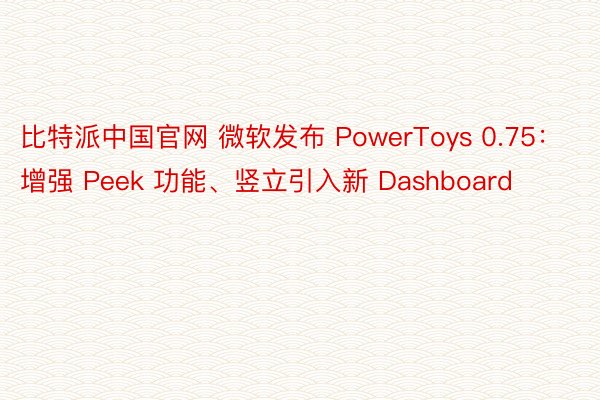 比特派中国官网 微软发布 PowerToys 0.75：增强 Peek 功能、竖立引入新 Dashboard