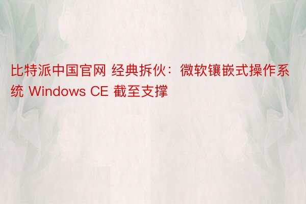 比特派中国官网 经典拆伙：微软镶嵌式操作系统 Windows CE 截至支撑