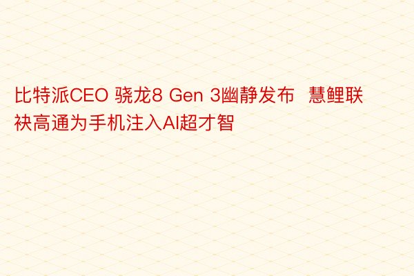 比特派CEO 骁龙8 Gen 3幽静发布  慧鲤联袂高通为手机注入AI超才智