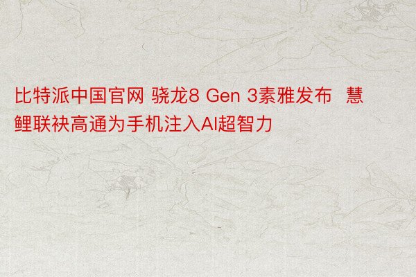 比特派中国官网 骁龙8 Gen 3素雅发布  慧鲤联袂高通为手机注入AI超智力
