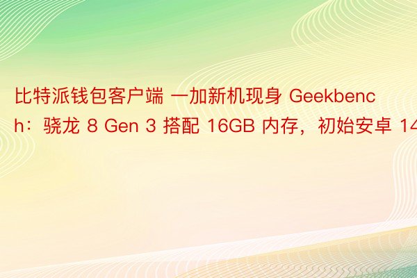 比特派钱包客户端 一加新机现身 Geekbench：骁龙 8 Gen 3 搭配 16GB 内存，初始安卓 14