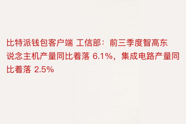 比特派钱包客户端 工信部：前三季度智高东说念主机产量同比着落 6.1%，集成电路产量同比着落 2.5%