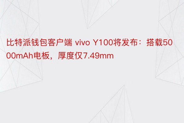 比特派钱包客户端 vivo Y100将发布：搭载5000mAh电板，厚度仅7.49mm