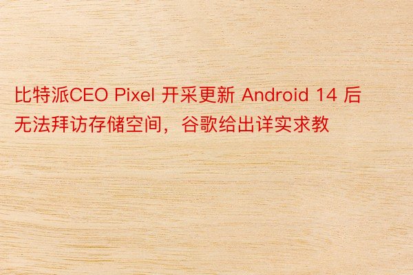 比特派CEO Pixel 开采更新 Android 14 后无法拜访存储空间，谷歌给出详实求教
