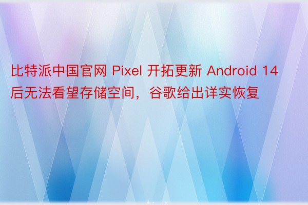 比特派中国官网 Pixel 开拓更新 Android 14 后无法看望存储空间，谷歌给出详实恢复