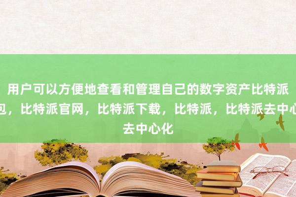 用户可以方便地查看和管理自己的数字资产比特派钱包，比特派官网，比特派下载，比特派，比特派去中心化