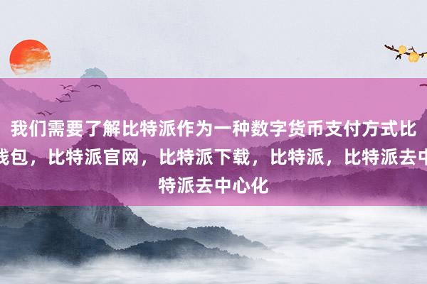 我们需要了解比特派作为一种数字货币支付方式比特派钱包，比特派官网，比特派下载，比特派，比特派去中心化