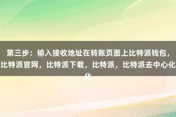 第三步：输入接收地址在转账页面上比特派钱包，比特派官网，比特派下载，比特派，比特派去中心化