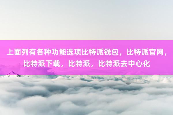 上面列有各种功能选项比特派钱包，比特派官网，比特派下载，比特派，比特派去中心化