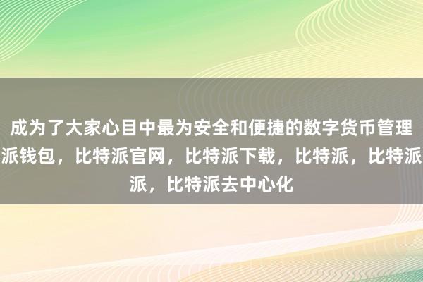 成为了大家心目中最为安全和便捷的数字货币管理工具比特派钱包，比特派官网，比特派下载，比特派，比特派去中心化