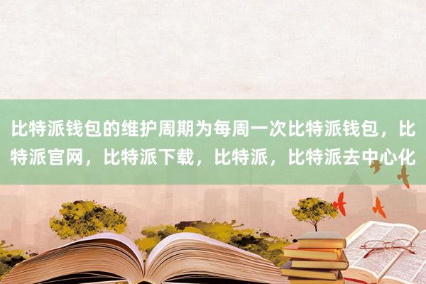 比特派钱包的维护周期为每周一次比特派钱包，比特派官网，比特派下载，比特派，比特派去中心化