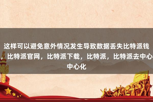 这样可以避免意外情况发生导致数据丢失比特派钱包，比特派官网，比特派下载，比特派，比特派去中心化