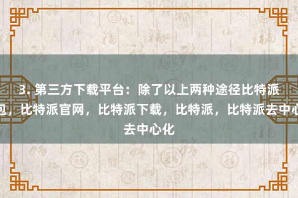 3. 第三方下载平台：除了以上两种途径比特派钱包，比特派官网，比特派下载，比特派，比特派去中心化