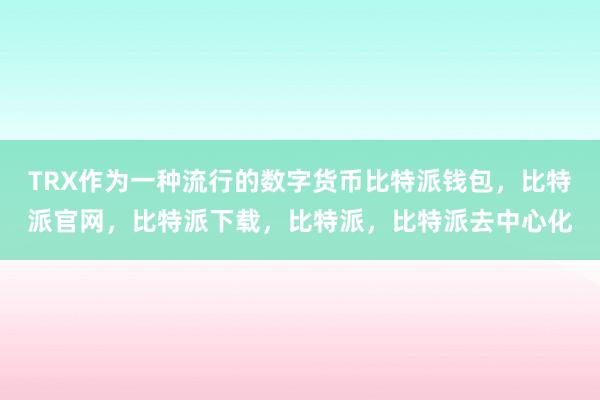 TRX作为一种流行的数字货币比特派钱包，比特派官网，比特派下载，比特派，比特派去中心化