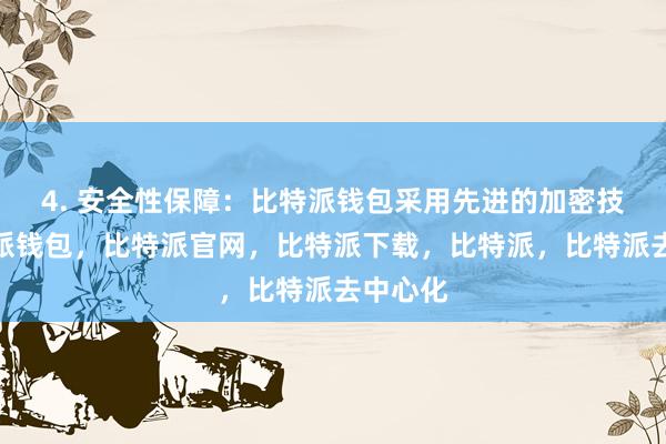 4. 安全性保障：比特派钱包采用先进的加密技术比特派钱包，比特派官网，比特派下载，比特派，比特派去中心化