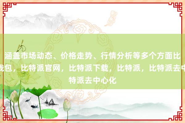 涵盖市场动态、价格走势、行情分析等多个方面比特派钱包，比特派官网，比特派下载，比特派，比特派去中心化