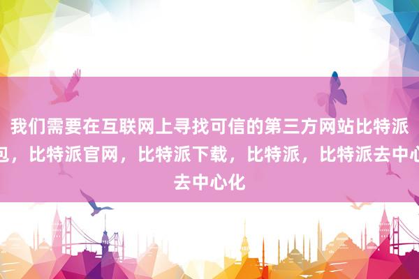 我们需要在互联网上寻找可信的第三方网站比特派钱包，比特派官网，比特派下载，比特派，比特派去中心化