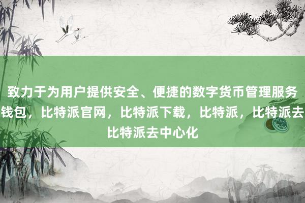 致力于为用户提供安全、便捷的数字货币管理服务比特派钱包，比特派官网，比特派下载，比特派，比特派去中心化