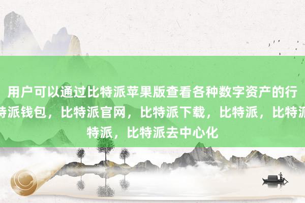 用户可以通过比特派苹果版查看各种数字资产的行情走势比特派钱包，比特派官网，比特派下载，比特派，比特派去中心化