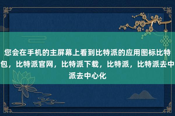 您会在手机的主屏幕上看到比特派的应用图标比特派钱包，比特派官网，比特派下载，比特派，比特派去中心化