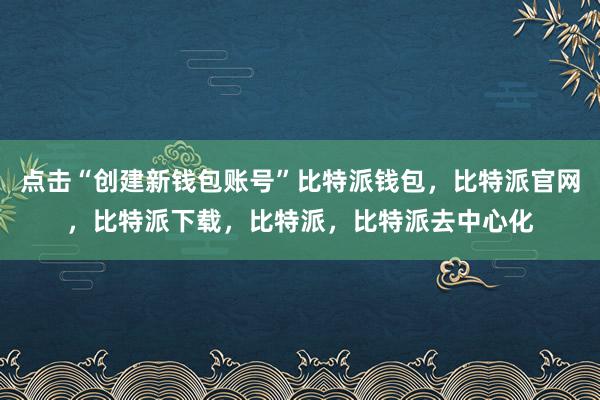 点击“创建新钱包账号”比特派钱包，比特派官网，比特派下载，比特派，比特派去中心化