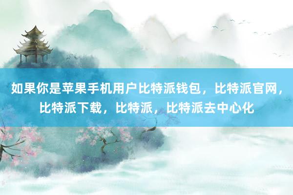 如果你是苹果手机用户比特派钱包，比特派官网，比特派下载，比特派，比特派去中心化