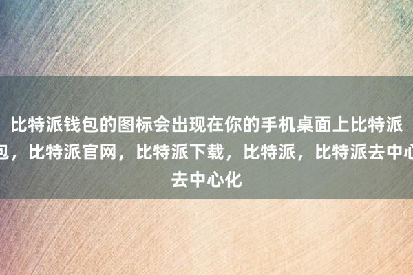 比特派钱包的图标会出现在你的手机桌面上比特派钱包，比特派官网，比特派下载，比特派，比特派去中心化