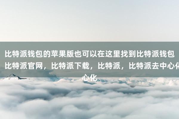 比特派钱包的苹果版也可以在这里找到比特派钱包，比特派官网，比特派下载，比特派，比特派去中心化