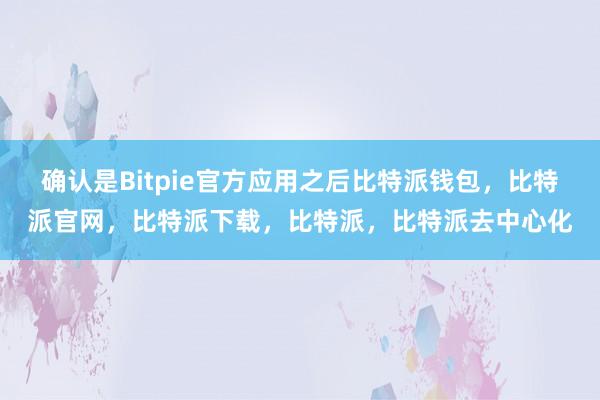 确认是Bitpie官方应用之后比特派钱包，比特派官网，比特派下载，比特派，比特派去中心化