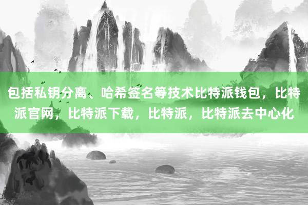 包括私钥分离、哈希签名等技术比特派钱包，比特派官网，比特派下载，比特派，比特派去中心化