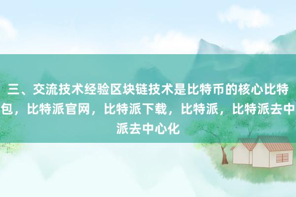 三、交流技术经验区块链技术是比特币的核心比特派钱包，比特派官网，比特派下载，比特派，比特派去中心化