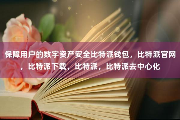 保障用户的数字资产安全比特派钱包，比特派官网，比特派下载，比特派，比特派去中心化