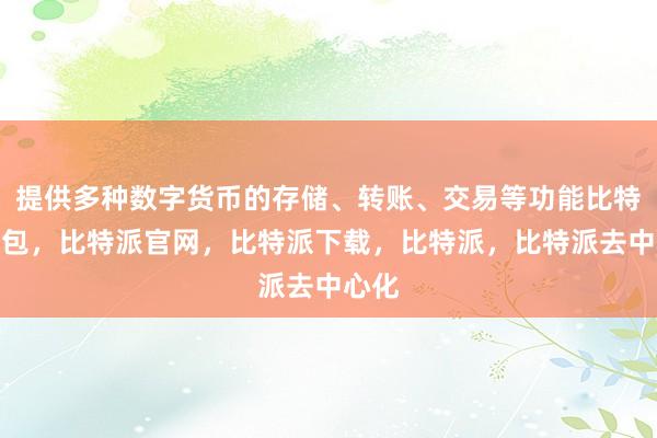 提供多种数字货币的存储、转账、交易等功能比特派钱包，比特派官网，比特派下载，比特派，比特派去中心化