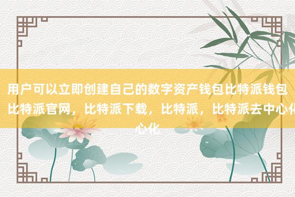 用户可以立即创建自己的数字资产钱包比特派钱包，比特派官网，比特派下载，比特派，比特派去中心化