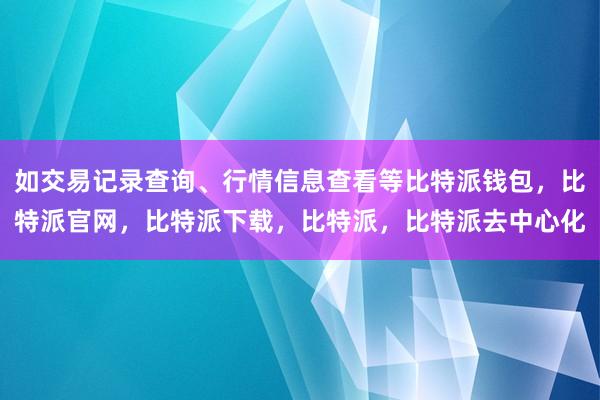 如交易记录查询、行情信息查看等比特派钱包，比特派官网，比特派下载，比特派，比特派去中心化