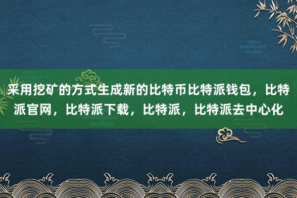 采用挖矿的方式生成新的比特币比特派钱包，比特派官网，比特派下载，比特派，比特派去中心化