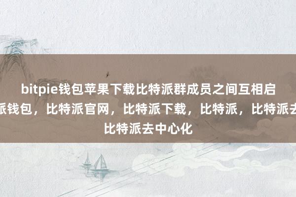 bitpie钱包苹果下载比特派群成员之间互相启发比特派钱包，比特派官网，比特派下载，比特派，比特派去中心化