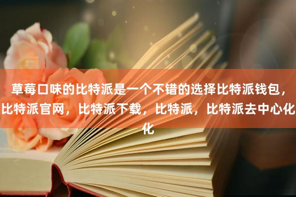 草莓口味的比特派是一个不错的选择比特派钱包，比特派官网，比特派下载，比特派，比特派去中心化