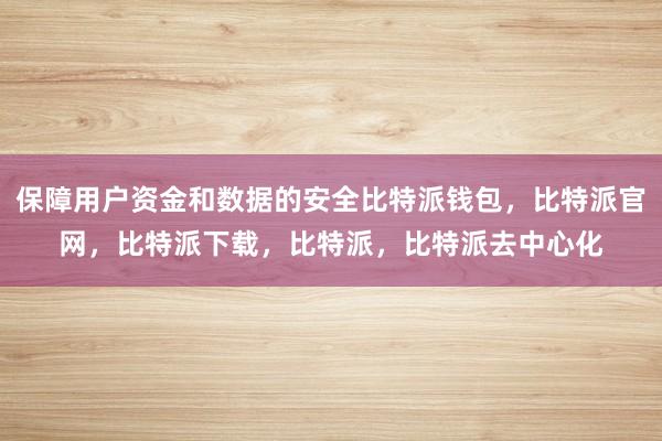 保障用户资金和数据的安全比特派钱包，比特派官网，比特派下载，比特派，比特派去中心化