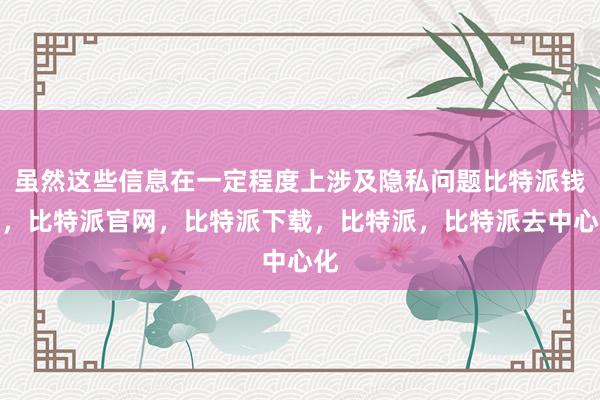 虽然这些信息在一定程度上涉及隐私问题比特派钱包，比特派官网，比特派下载，比特派，比特派去中心化