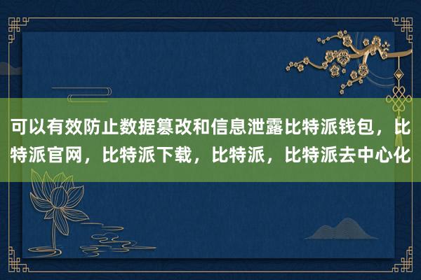 可以有效防止数据篡改和信息泄露比特派钱包，比特派官网，比特派下载，比特派，比特派去中心化