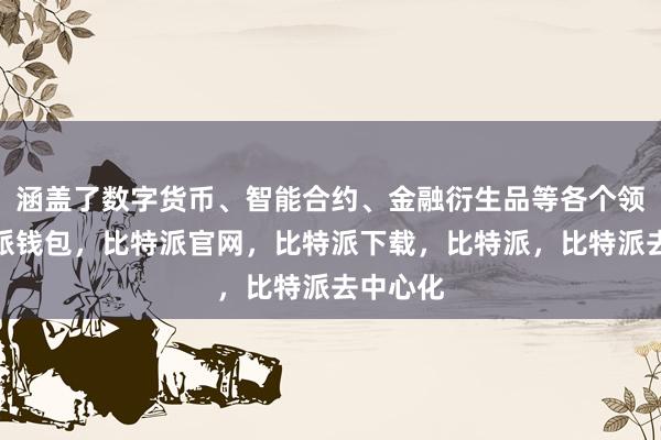 涵盖了数字货币、智能合约、金融衍生品等各个领域比特派钱包，比特派官网，比特派下载，比特派，比特派去中心化