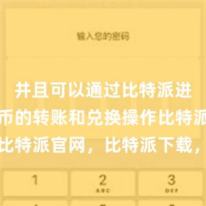 并且可以通过比特派进行数字货币的转账和兑换操作比特派钱包，比特派官网，比特派下载，比特派，比特派去中心化