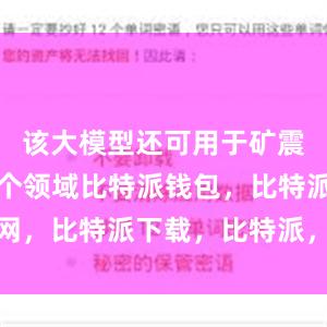 该大模型还可用于矿震监测等多个领域比特派钱包，比特派官网，比特派下载，比特派，比特派去中心化