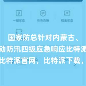 国家防总针对内蒙古、黑龙江启动防汛四级应急响应比特派钱包，比特派官网，比特派下载，比特派，比特派去中心化